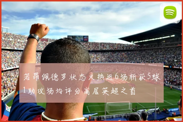 若昂佩德罗状态火热近6场斩获5球1助攻场均评分高居英超之首