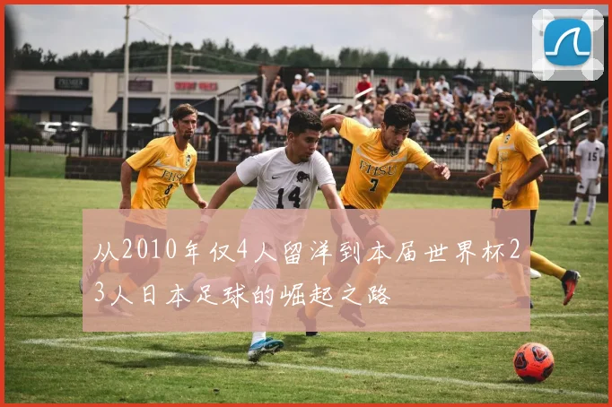 从2010年仅4人留洋到本届世界杯23人日本足球的崛起之路