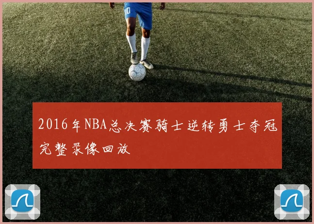 2016年NBA总决赛骑士逆转勇士夺冠完整录像回放