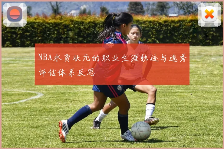 NBA水货状元的职业生涯轨迹与选秀评估体系反思